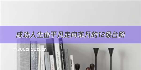 成功人生由平凡走向非凡的12级台阶