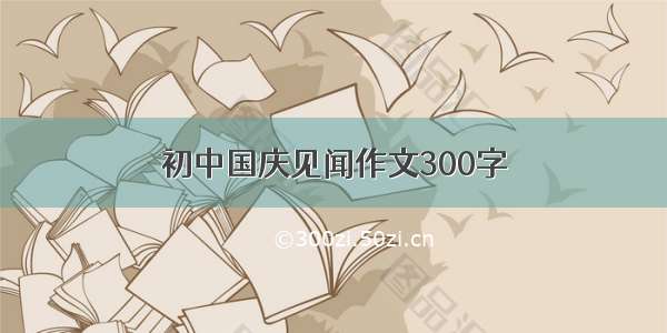 初中国庆见闻作文300字