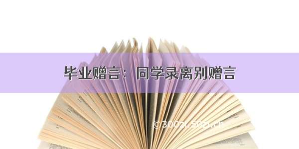 毕业赠言：同学录离别赠言