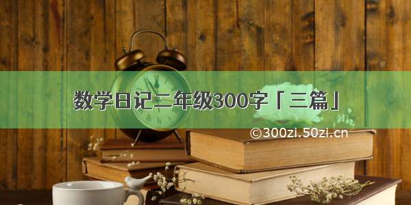 数学日记二年级300字「三篇」