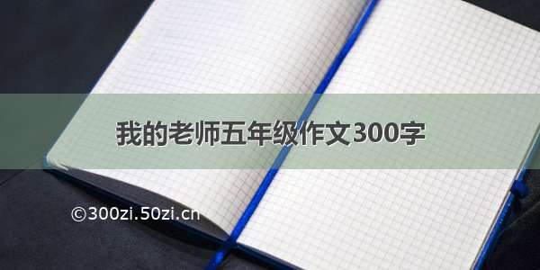 我的老师五年级作文300字