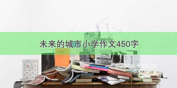 未来的城市小学作文450字