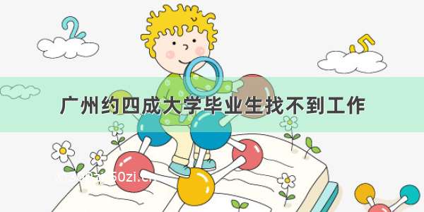 广州约四成大学毕业生找不到工作