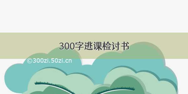 300字逃课检讨书