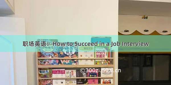 职场英语：How to Succeed in a Job Interview