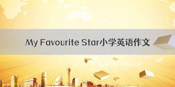 My Favourite Star小学英语作文