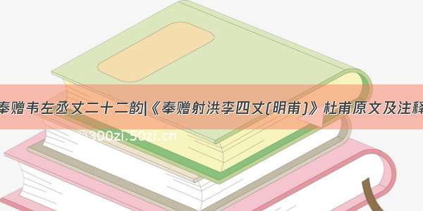 奉赠韦左丞丈二十二韵|《奉赠射洪李四丈(明甫)》杜甫原文及注释