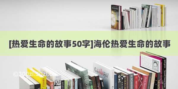 [热爱生命的故事50字]海伦热爱生命的故事