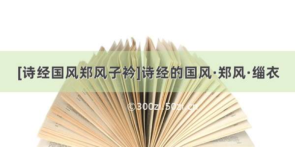 [诗经国风郑风子衿]诗经的国风·郑风·缁衣