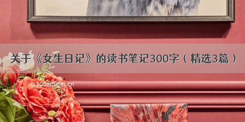 关于《女生日记》的读书笔记300字（精选3篇）