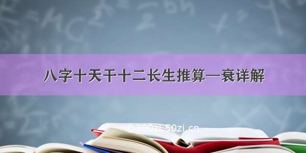 八字十天干十二长生推算—衰详解