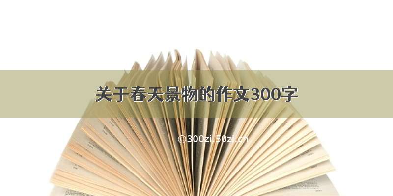 关于春天景物的作文300字