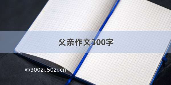 父亲作文300字