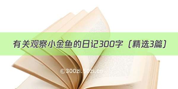 有关观察小金鱼的日记300字（精选3篇）