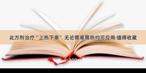 此方剂治疗“上热下寒” 无论胃寒胃热均可应用 值得收藏