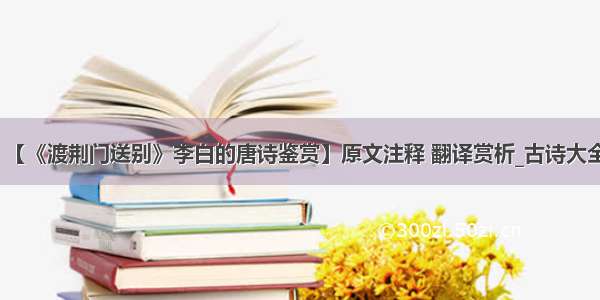 【《渡荆门送别》李白的唐诗鉴赏】原文注释 翻译赏析_古诗大全