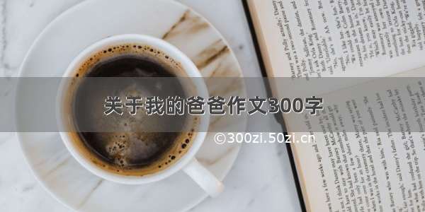 关于我的爸爸作文300字