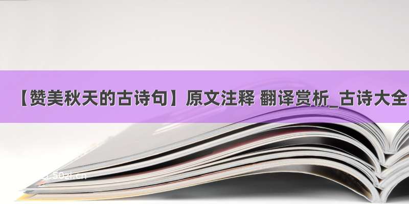 【赞美秋天的古诗句】原文注释 翻译赏析_古诗大全