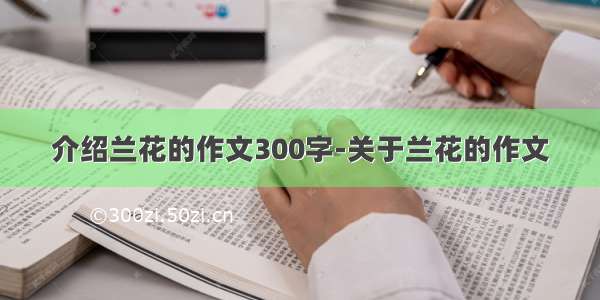 介绍兰花的作文300字-关于兰花的作文