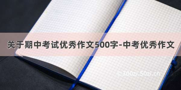 关于期中考试优秀作文500字-中考优秀作文