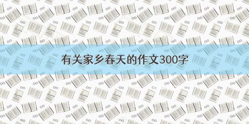 有关家乡春天的作文300字