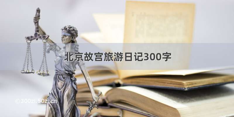 北京故宫旅游日记300字