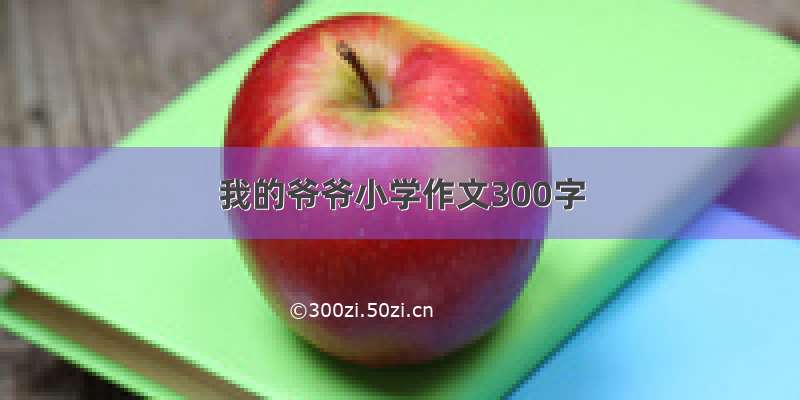 我的爷爷小学作文300字