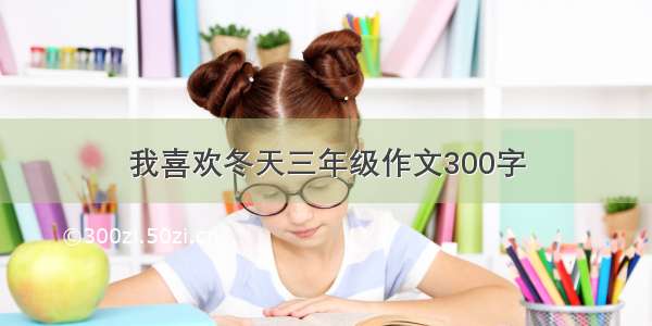 我喜欢冬天三年级作文300字