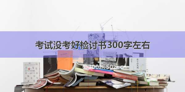 考试没考好检讨书300字左右