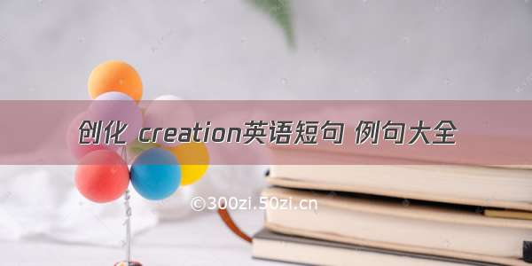 创化 creation英语短句 例句大全