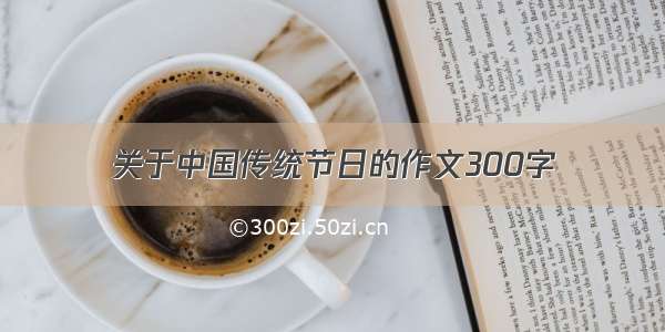 关于中国传统节日的作文300字