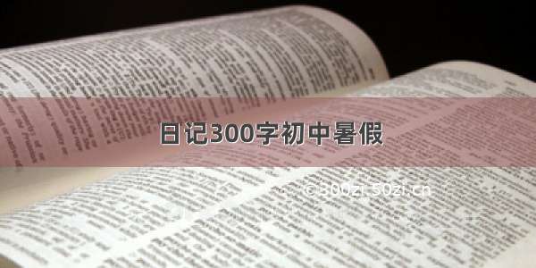 日记300字初中暑假