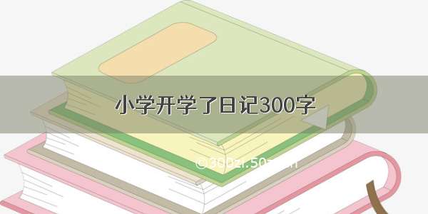 小学开学了日记300字