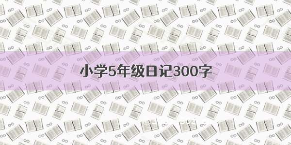 小学5年级日记300字