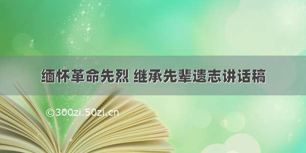 缅怀革命先烈 继承先辈遗志讲话稿