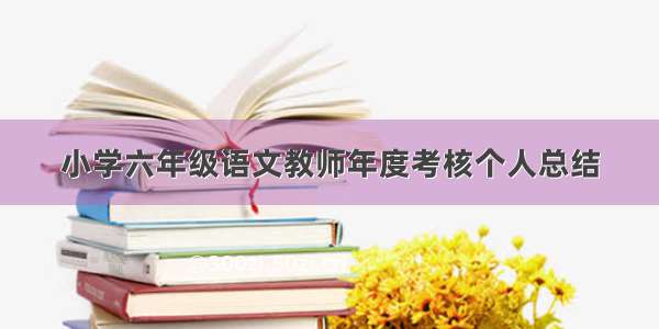 小学六年级语文教师年度考核个人总结