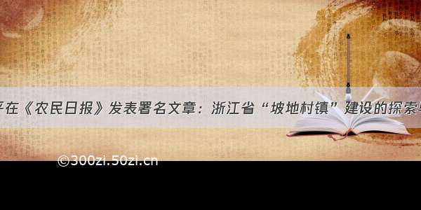 黄志平在《农民日报》发表署名文章：浙江省“坡地村镇”建设的探索与实践