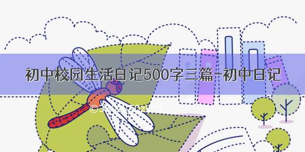 初中校园生活日记500字三篇-初中日记