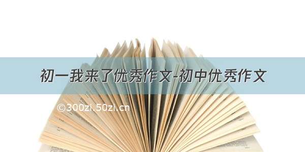 初一我来了优秀作文-初中优秀作文