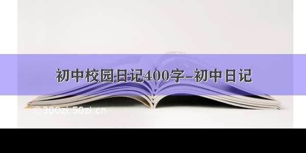 初中校园日记400字-初中日记