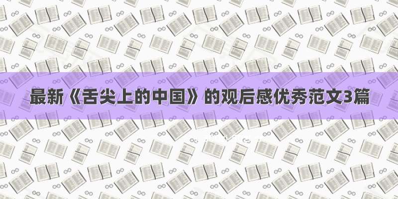 最新《舌尖上的中国》的观后感优秀范文3篇