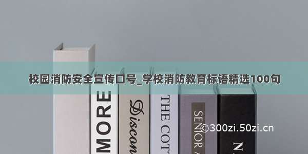 校园消防安全宣传口号_学校消防教育标语精选100句