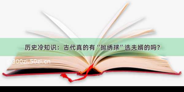 历史冷知识：古代真的有“抛绣球”选夫婿的吗？