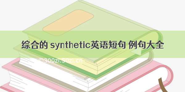 综合的 synthetic英语短句 例句大全