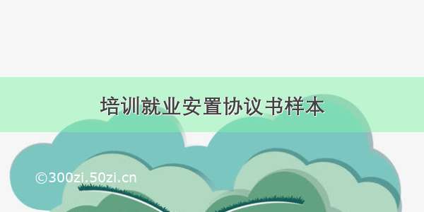 培训就业安置协议书样本