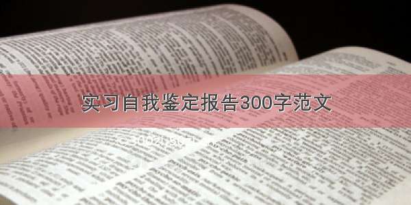 实习自我鉴定报告300字范文