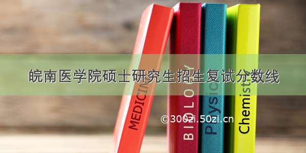 皖南医学院硕士研究生招生复试分数线