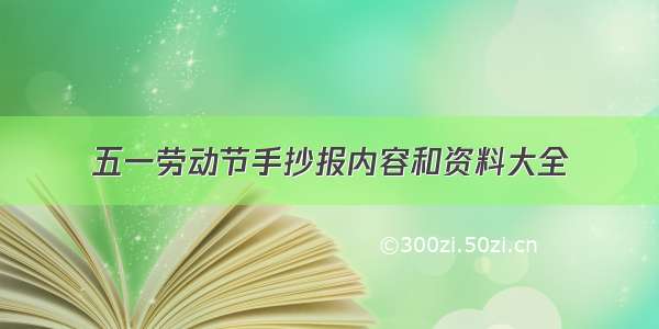 五一劳动节手抄报内容和资料大全