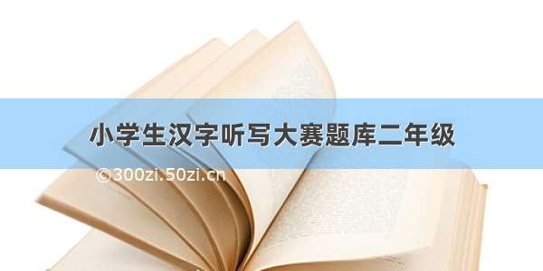 小学生汉字听写大赛题库二年级