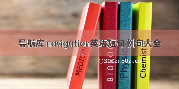 导航库 navigation英语短句 例句大全